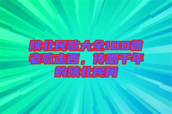 陜北民歌大全100首老歌走西，傳唱千年的陜北民間