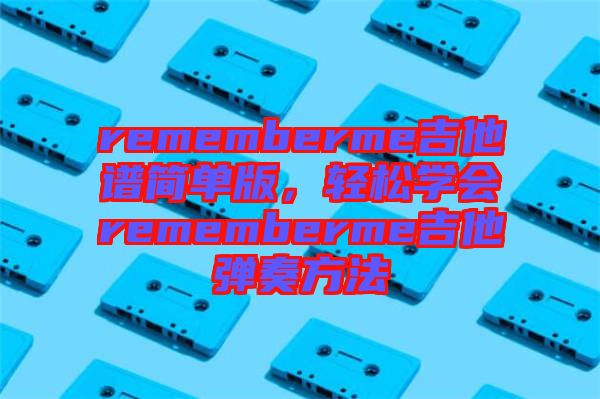 rememberme吉他譜簡單版，輕松學(xué)會rememberme吉他彈奏方法