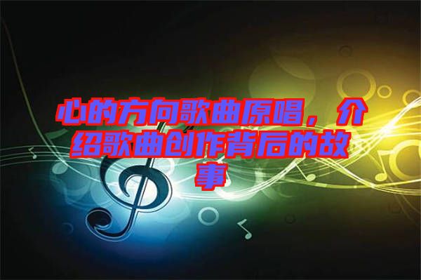 心的方向歌曲原唱，介紹歌曲創(chuàng)作背后的故事