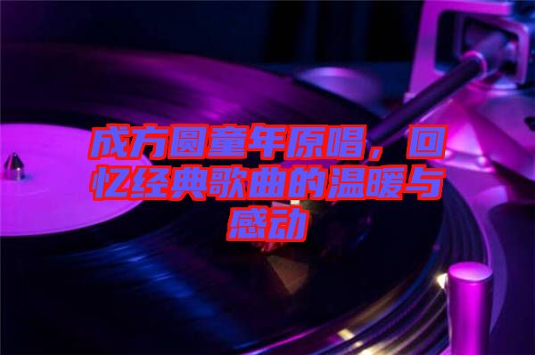 成方圓童年原唱，回憶經(jīng)典歌曲的溫暖與感動