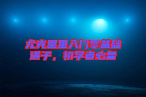 尤克里里入門零基礎譜子，初學者必備