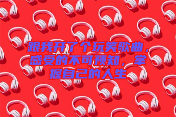 跟我開了個(gè)玩笑歌曲，感受的不可預(yù)知，掌握自己的人生