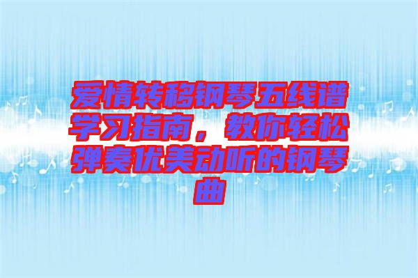 愛(ài)情轉(zhuǎn)移鋼琴五線譜學(xué)習(xí)指南，教你輕松彈奏優(yōu)美動(dòng)聽(tīng)的鋼琴曲