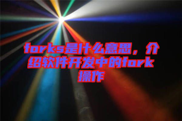 forks是什么意思，介紹軟件開發(fā)中的fork操作