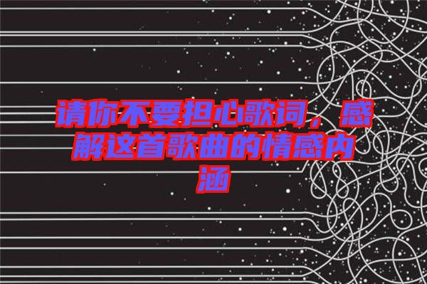 請你不要擔(dān)心歌詞，感解這首歌曲的情感內(nèi)涵