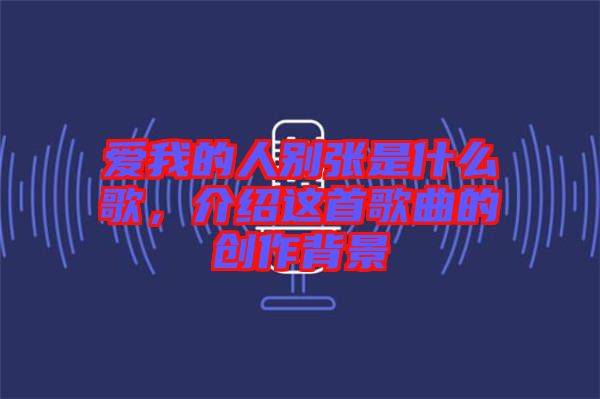 愛我的人別張是什么歌，介紹這首歌曲的創(chuàng)作背景