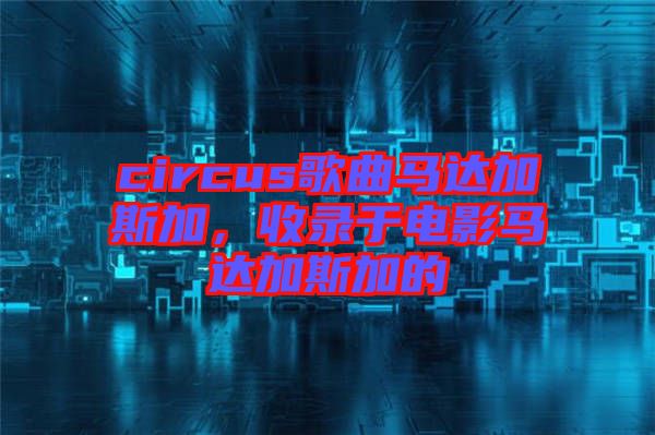 circus歌曲馬達(dá)加斯加，收錄于電影馬達(dá)加斯加的