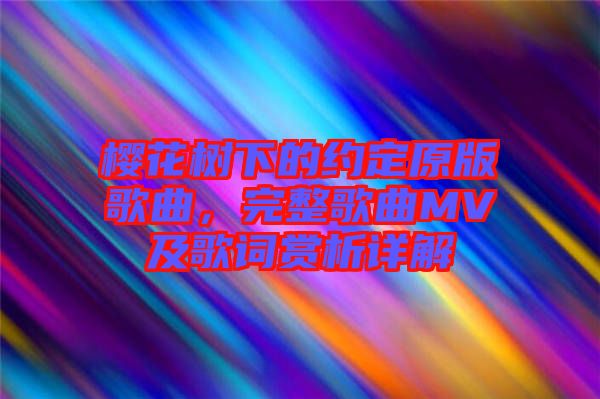 櫻花樹下的約定原版歌曲，完整歌曲MV及歌詞賞析詳解