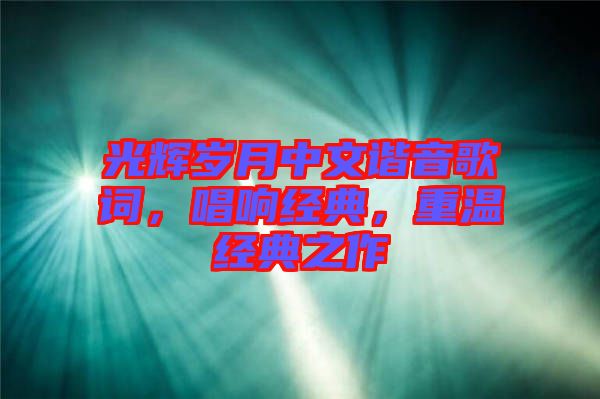 光輝歲月中文諧音歌詞，唱響經(jīng)典，重溫經(jīng)典之作