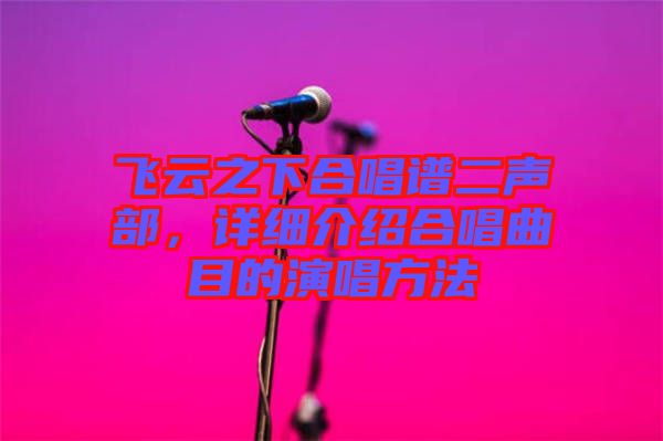 飛云之下合唱譜二聲部，詳細(xì)介紹合唱曲目的演唱方法