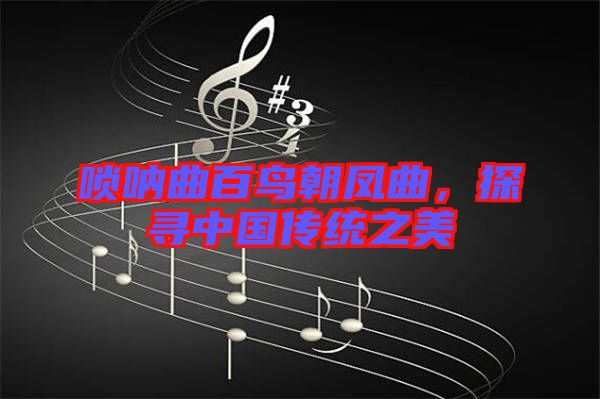 嗩吶曲百鳥朝鳳曲，探尋中國傳統(tǒng)之美