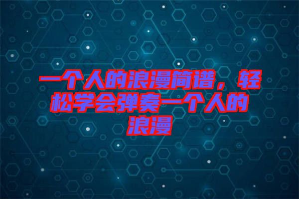 一個(gè)人的浪漫簡譜，輕松學(xué)會(huì)彈奏一個(gè)人的浪漫