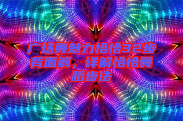 廣場(chǎng)舞魅力恰恰32步背面解，詳解恰恰舞蹈步法