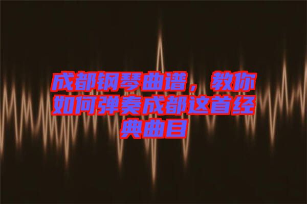 成都鋼琴曲譜，教你如何彈奏成都這首經(jīng)典曲目