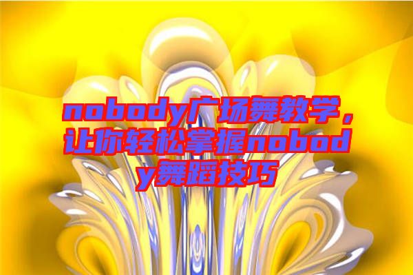 nobody廣場舞教學(xué)，讓你輕松掌握nobody舞蹈技巧