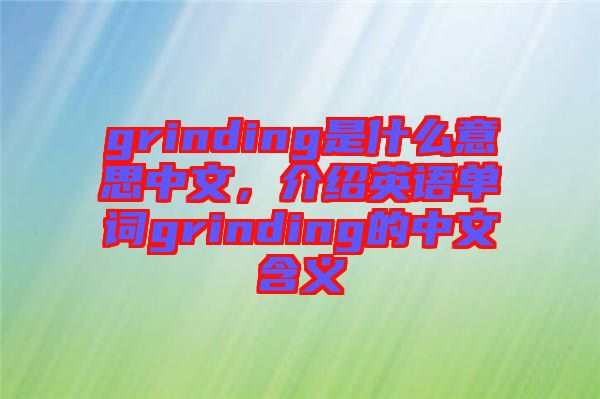 grinding是什么意思中文，介紹英語(yǔ)單詞grinding的中文含義