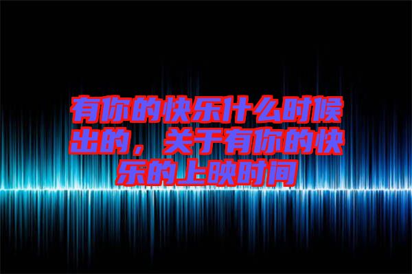 有你的快樂什么時候出的，關(guān)于有你的快樂的上映時間