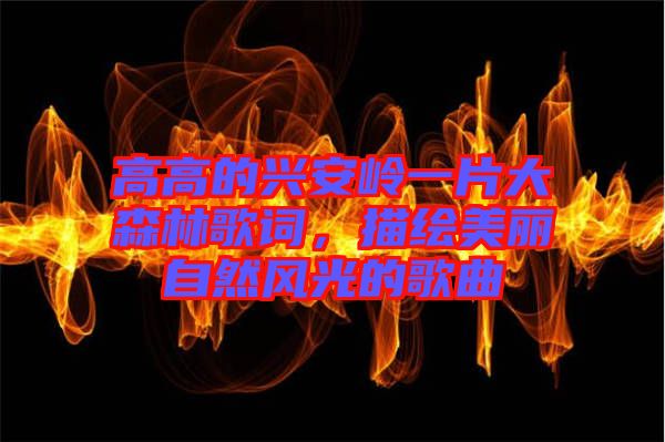 高高的興安嶺一片大森林歌詞，描繪美麗自然風(fēng)光的歌曲