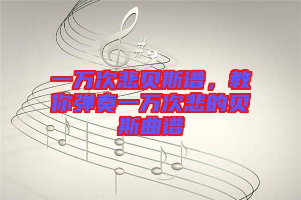 一萬次悲貝斯譜，教你彈奏一萬次悲的貝斯曲譜