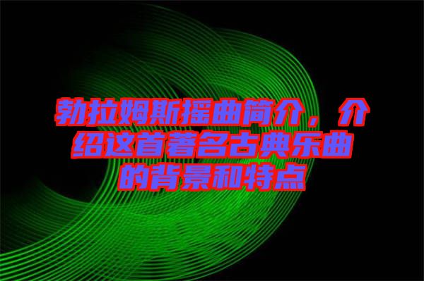 勃拉姆斯搖曲簡(jiǎn)介，介紹這首著名古典樂曲的背景和特點(diǎn)