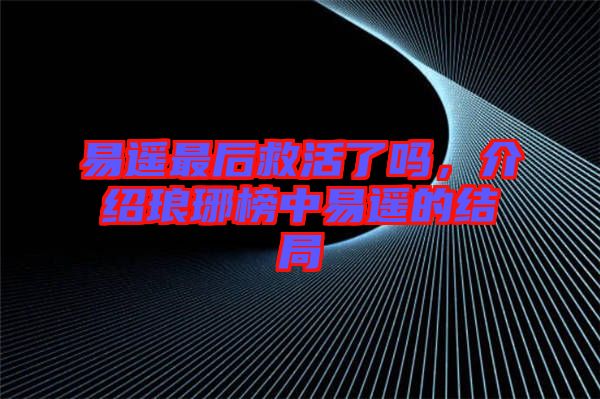 易遙最后救活了嗎，介紹瑯琊榜中易遙的結(jié)局