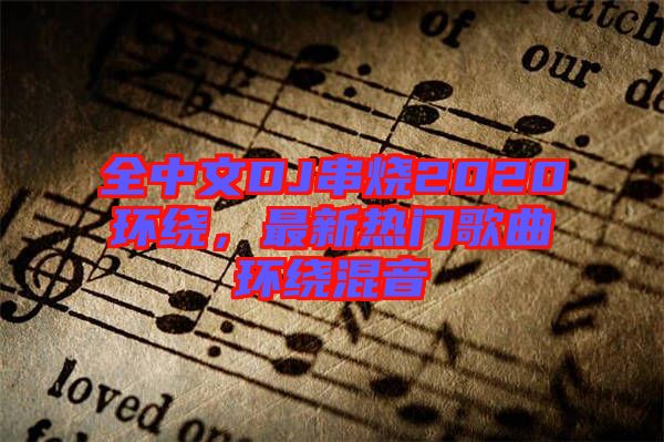 全中文DJ串燒2020環(huán)繞，最新熱門(mén)歌曲環(huán)繞混音