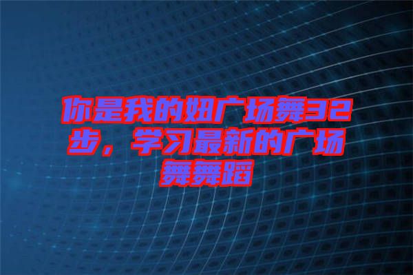 你是我的妞廣場舞32步，學習最新的廣場舞舞蹈