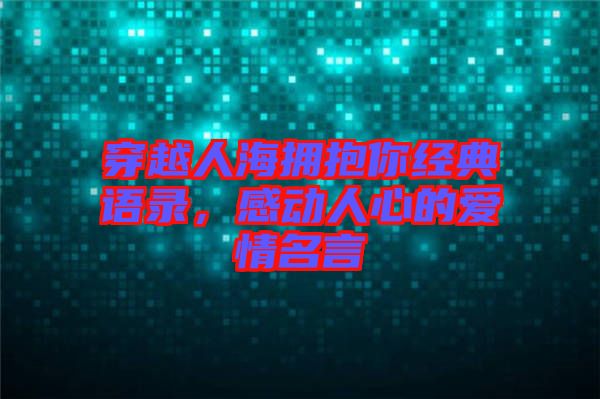 穿越人海擁抱你經(jīng)典語錄，感動人心的愛情名言