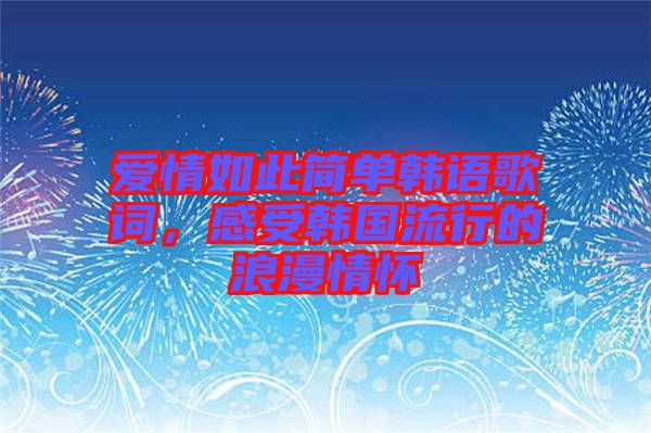 愛情如此簡單韓語歌詞，感受韓國流行的浪漫情懷