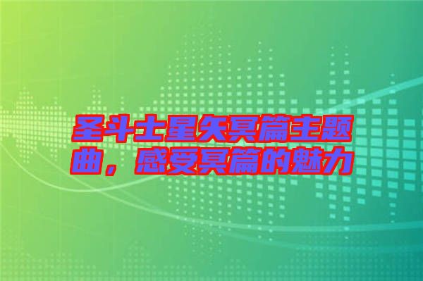 圣斗士星矢冥篇主題曲，感受冥篇的魅力