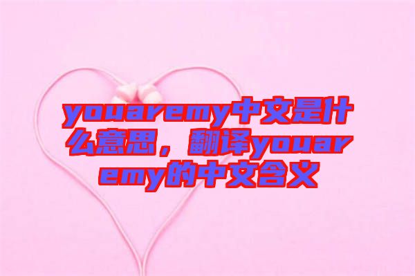 youaremy中文是什么意思，翻譯youaremy的中文含義