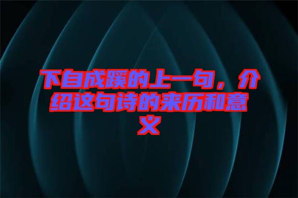 下自成蹊的上一句，介紹這句詩(shī)的來(lái)歷和意義