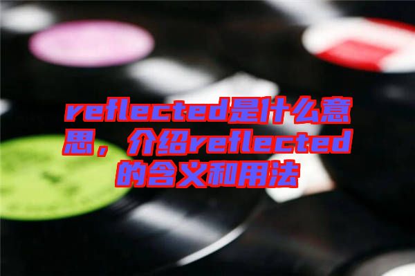 reflected是什么意思，介紹reflected的含義和用法