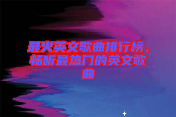 最火英文歌曲排行榜，暢聽最熱門的英文歌曲