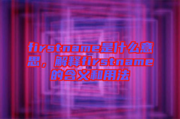 firstname是什么意思，解釋firstname的含義和用法