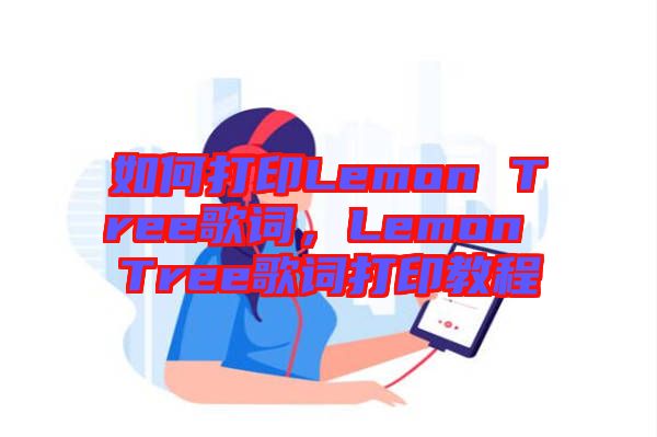 如何打印Lemon Tree歌詞，Lemon Tree歌詞打印教程