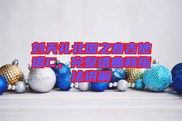 劉天禮北國(guó)之春吉他譜C，完整譜曲和指法講解