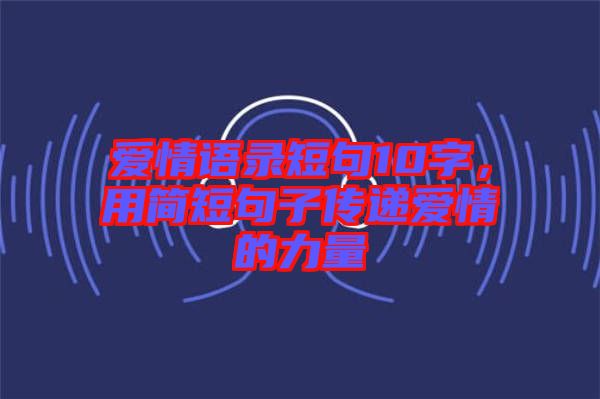 愛情語錄短句10字，用簡短句子傳遞愛情的力量