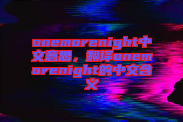 onemorenight中文意思，翻譯onemorenight的中文含義