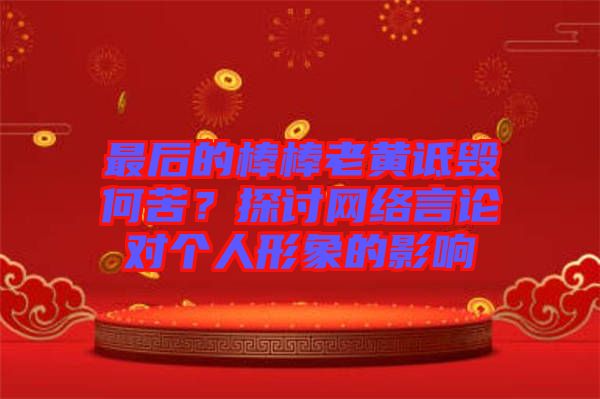 最后的棒棒老黃詆毀何苦？探討網(wǎng)絡(luò)言論對(duì)個(gè)人形象的影響