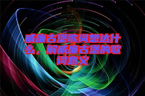 威廉古堡歌詞想達(dá)什么，解威廉古堡的歌詞意義