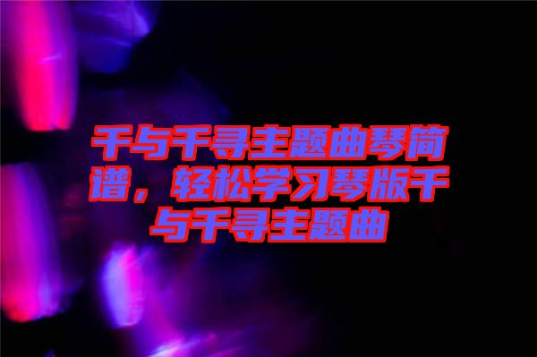 千與千尋主題曲琴簡譜，輕松學(xué)習(xí)琴版千與千尋主題曲