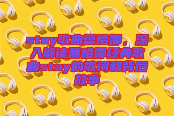 stay歌曲蕾哈娜，深入解讀蕾哈娜經(jīng)典歌曲stay的歌詞和背后故事