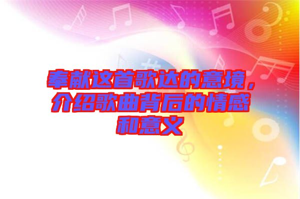 奉獻這首歌達的意境，介紹歌曲背后的情感和意義