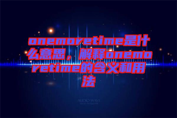 onemoretime是什么意思，解釋onemoretime的含義和用法