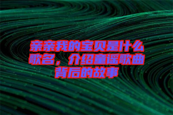 親親我的寶貝是什么歌名，介紹童謠歌曲背后的故事