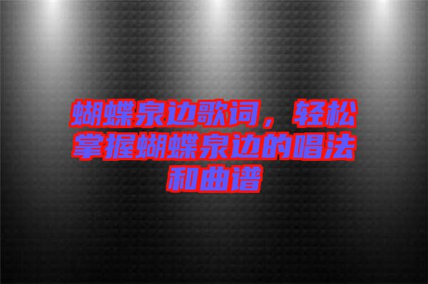 蝴蝶泉邊歌詞，輕松掌握蝴蝶泉邊的唱法和曲譜