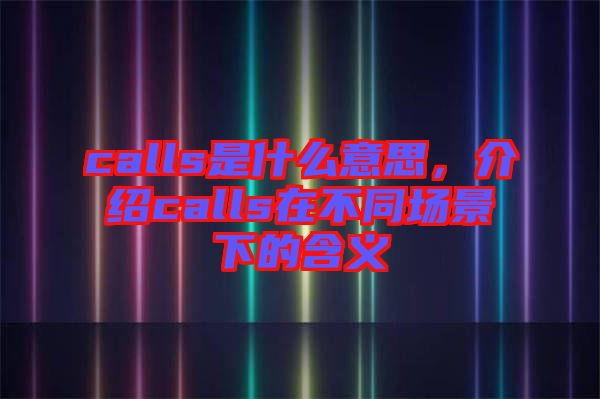 calls是什么意思，介紹calls在不同場景下的含義