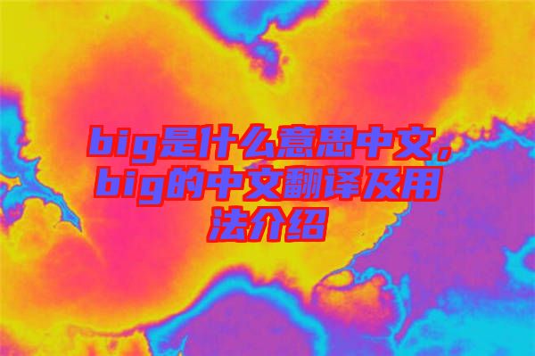 big是什么意思中文，big的中文翻譯及用法介紹