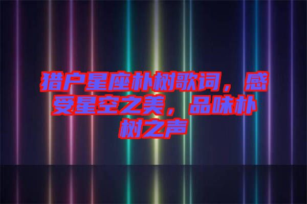 獵戶星座樸樹歌詞，感受星空之美，品味樸樹之聲